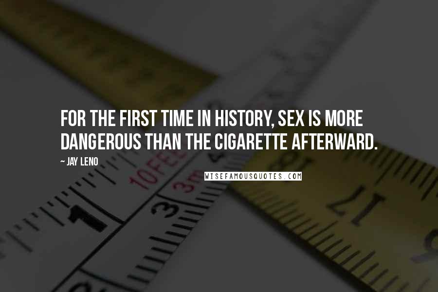 Jay Leno Quotes: For the first time in history, sex is more dangerous than the cigarette afterward.