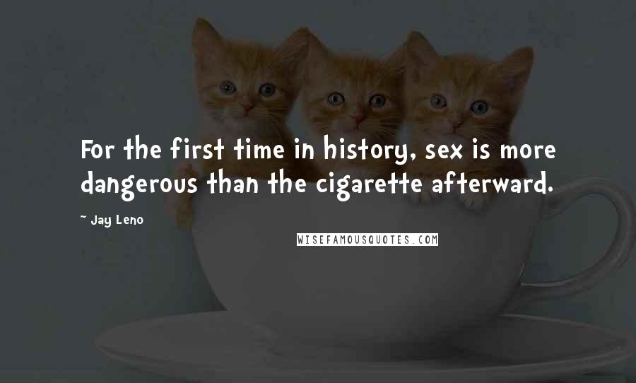 Jay Leno Quotes: For the first time in history, sex is more dangerous than the cigarette afterward.