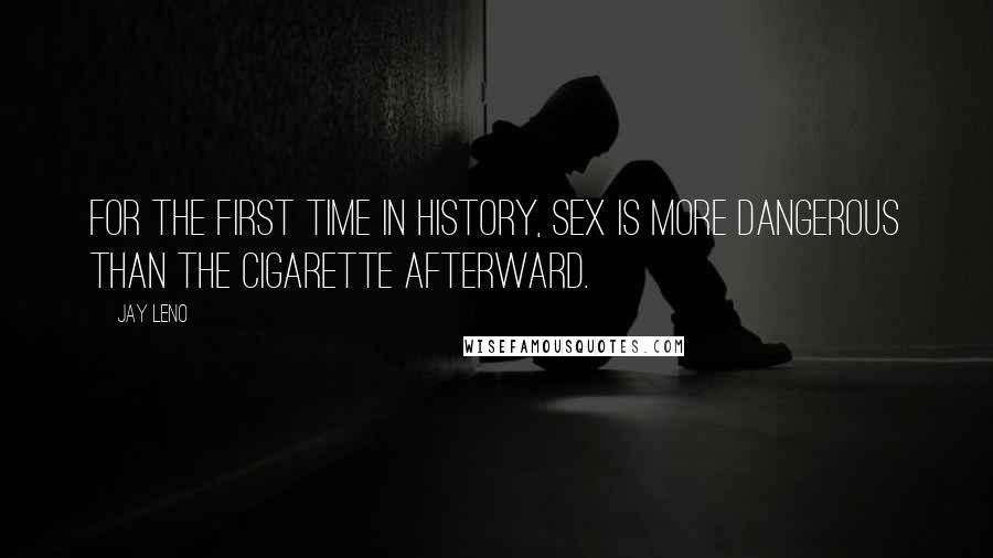 Jay Leno Quotes: For the first time in history, sex is more dangerous than the cigarette afterward.