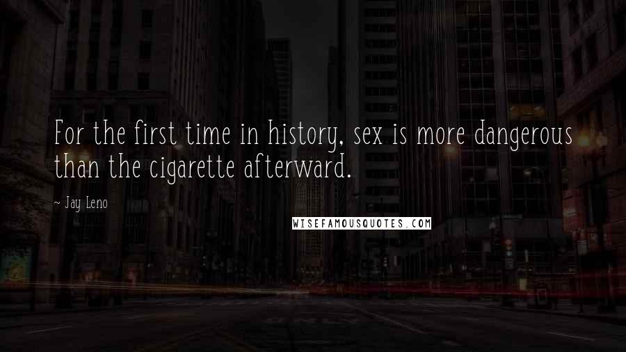 Jay Leno Quotes: For the first time in history, sex is more dangerous than the cigarette afterward.