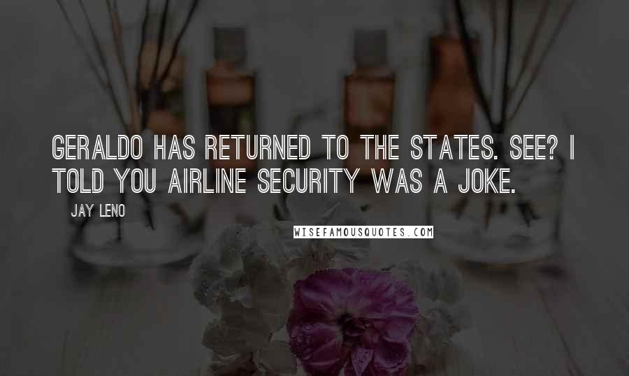 Jay Leno Quotes: Geraldo has returned to the states. See? I told you airline security was a joke.