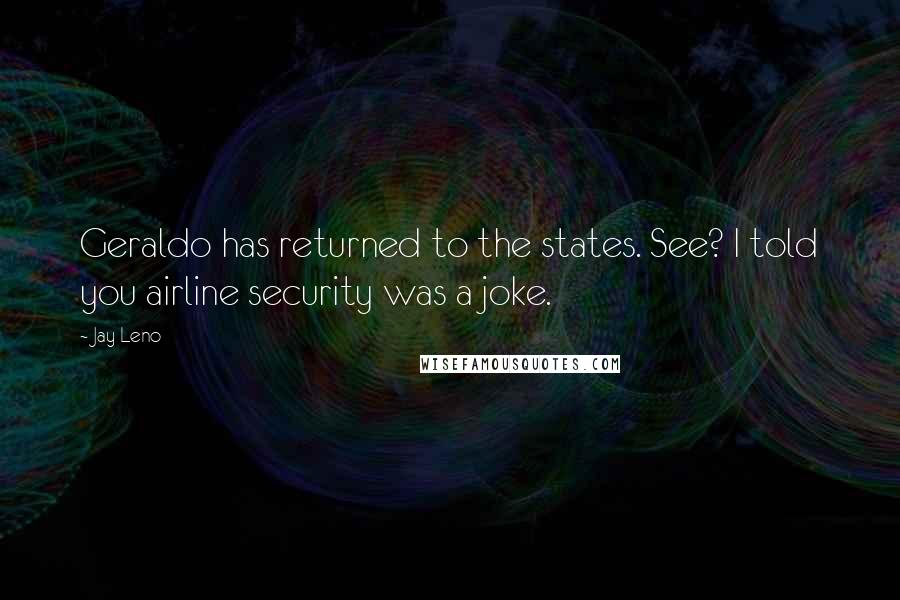 Jay Leno Quotes: Geraldo has returned to the states. See? I told you airline security was a joke.
