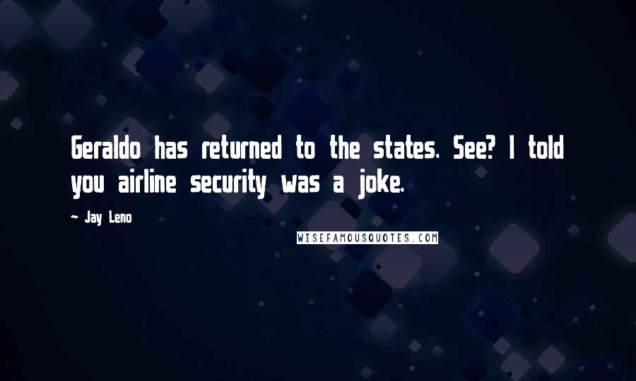 Jay Leno Quotes: Geraldo has returned to the states. See? I told you airline security was a joke.