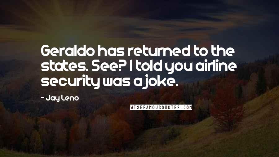 Jay Leno Quotes: Geraldo has returned to the states. See? I told you airline security was a joke.