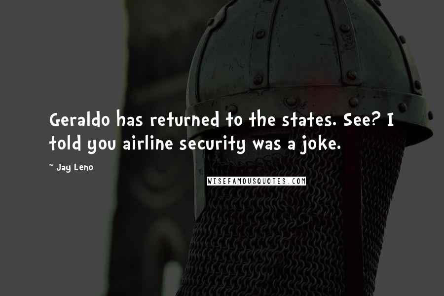 Jay Leno Quotes: Geraldo has returned to the states. See? I told you airline security was a joke.