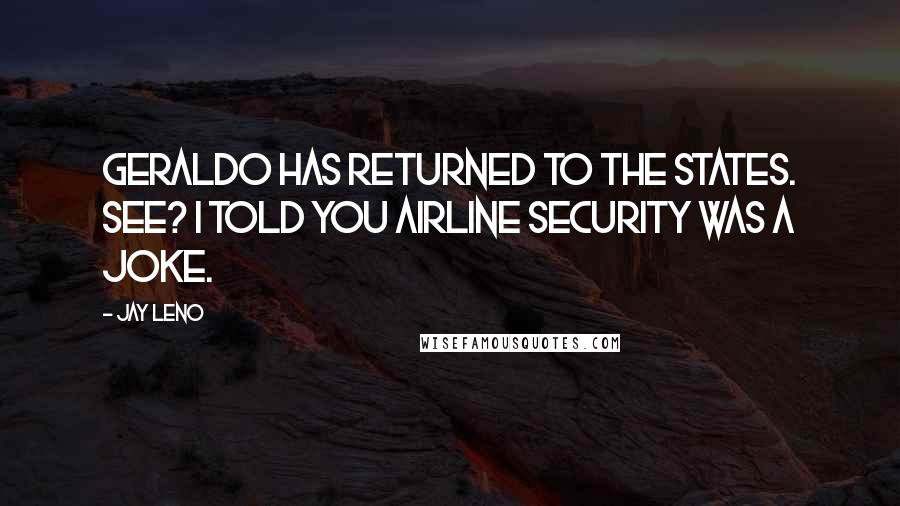Jay Leno Quotes: Geraldo has returned to the states. See? I told you airline security was a joke.