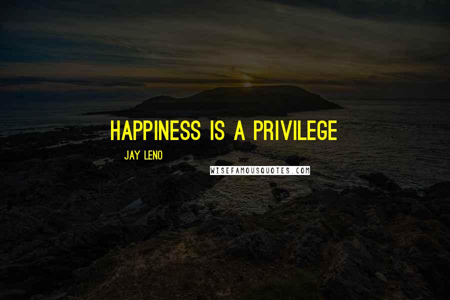 Jay Leno Quotes: Happiness is a privilege