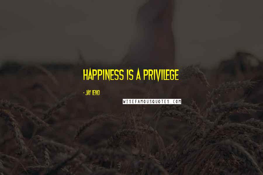 Jay Leno Quotes: Happiness is a privilege