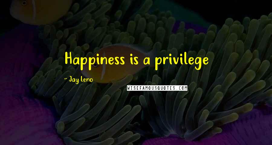 Jay Leno Quotes: Happiness is a privilege