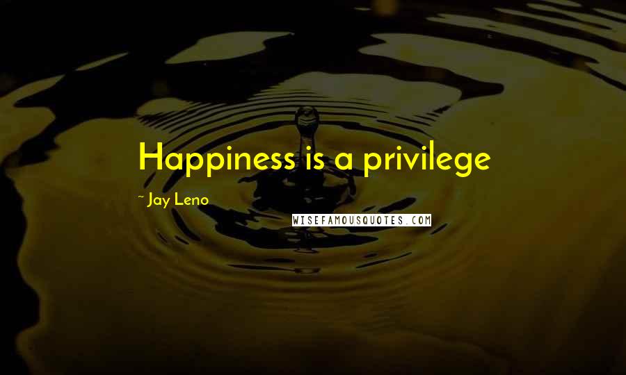 Jay Leno Quotes: Happiness is a privilege