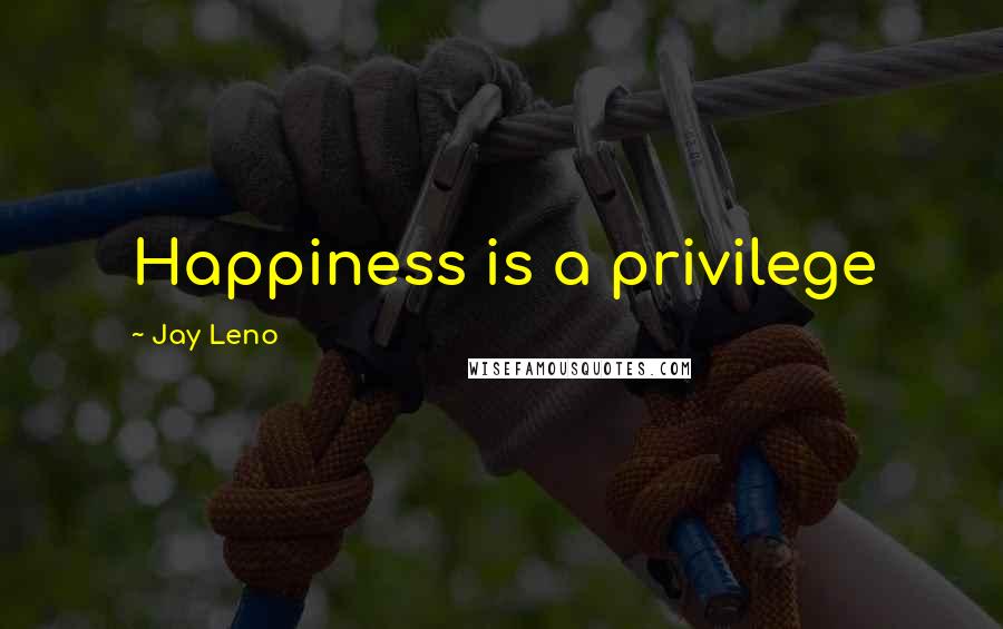 Jay Leno Quotes: Happiness is a privilege