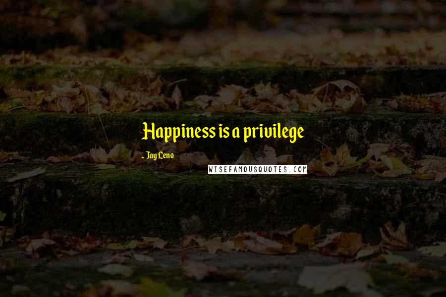 Jay Leno Quotes: Happiness is a privilege