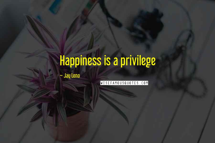 Jay Leno Quotes: Happiness is a privilege