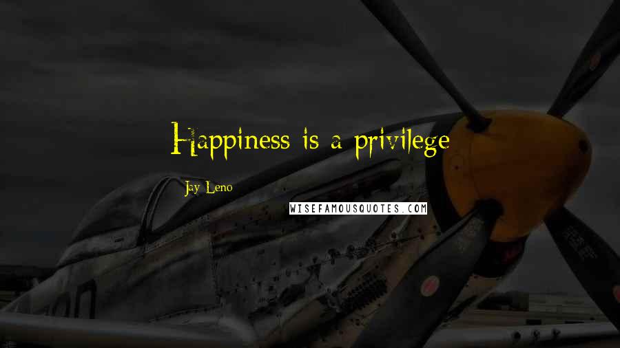 Jay Leno Quotes: Happiness is a privilege