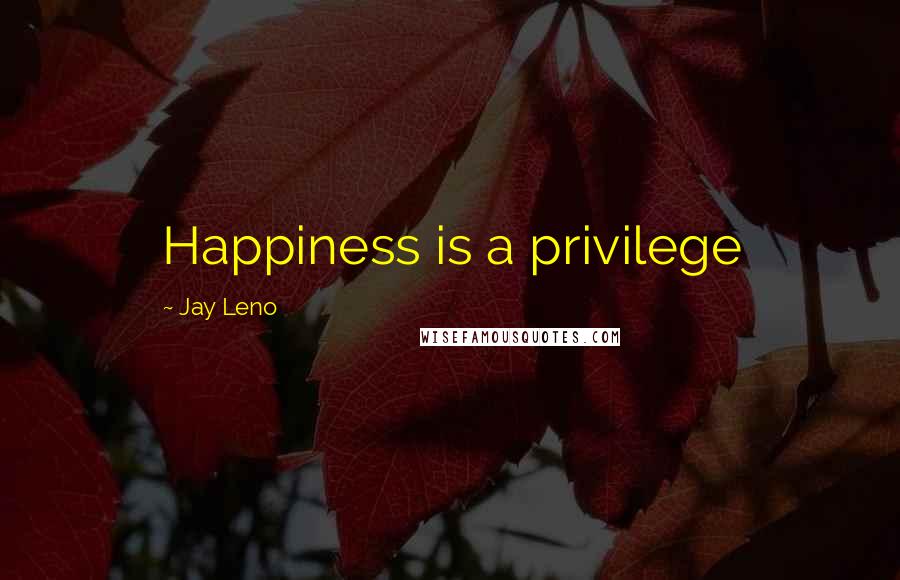 Jay Leno Quotes: Happiness is a privilege