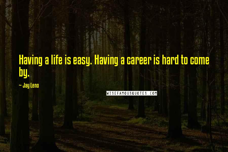 Jay Leno Quotes: Having a life is easy. Having a career is hard to come by.