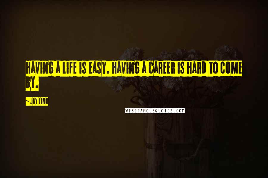 Jay Leno Quotes: Having a life is easy. Having a career is hard to come by.