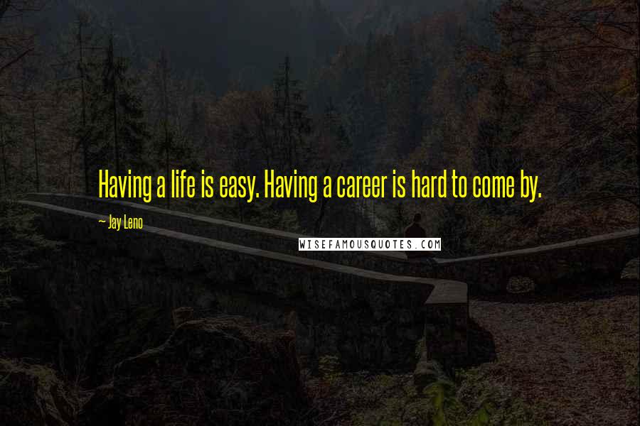 Jay Leno Quotes: Having a life is easy. Having a career is hard to come by.