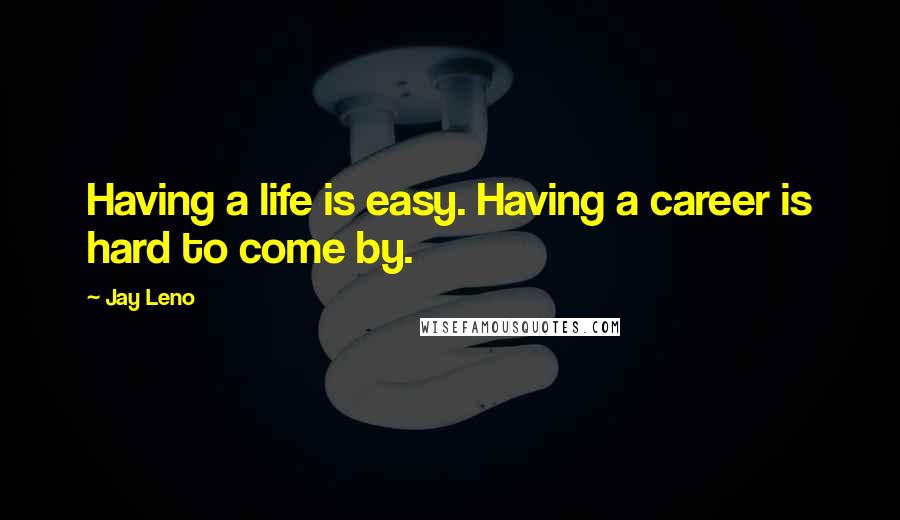 Jay Leno Quotes: Having a life is easy. Having a career is hard to come by.