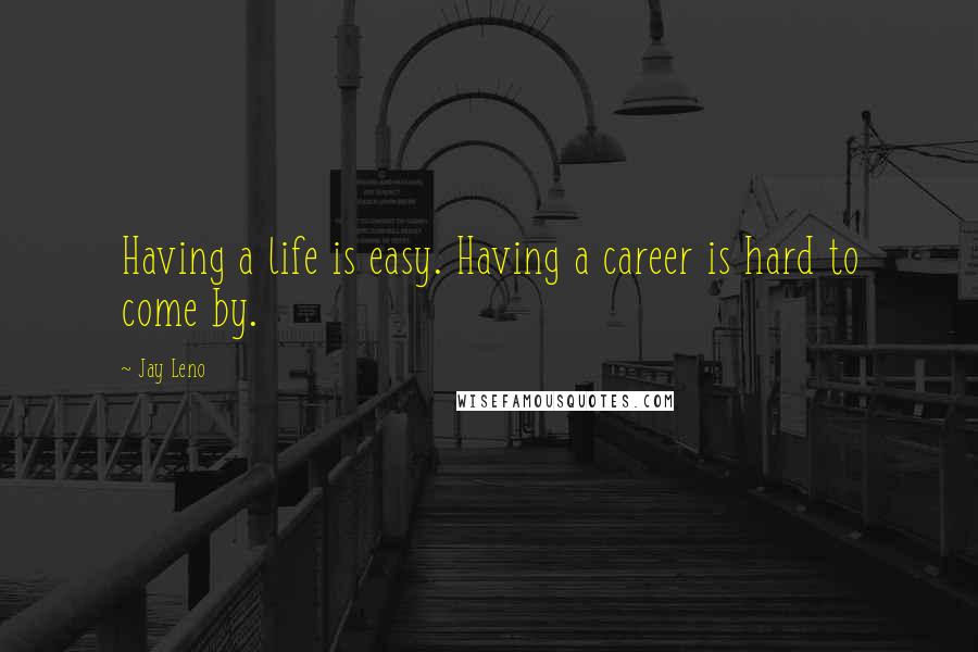 Jay Leno Quotes: Having a life is easy. Having a career is hard to come by.