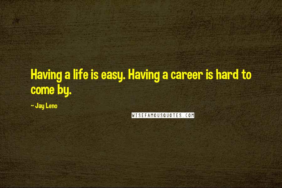 Jay Leno Quotes: Having a life is easy. Having a career is hard to come by.