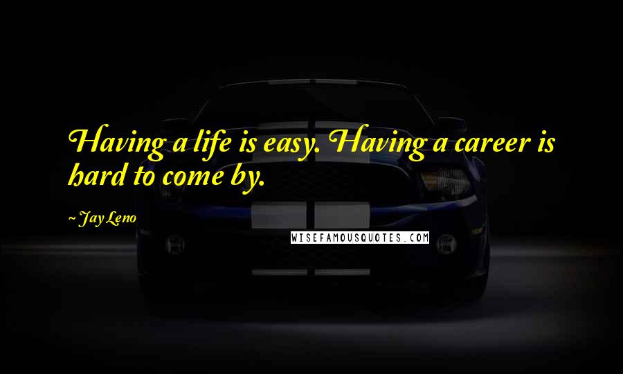 Jay Leno Quotes: Having a life is easy. Having a career is hard to come by.