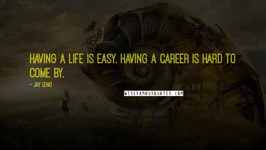 Jay Leno Quotes: Having a life is easy. Having a career is hard to come by.