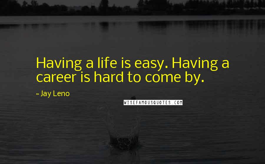 Jay Leno Quotes: Having a life is easy. Having a career is hard to come by.