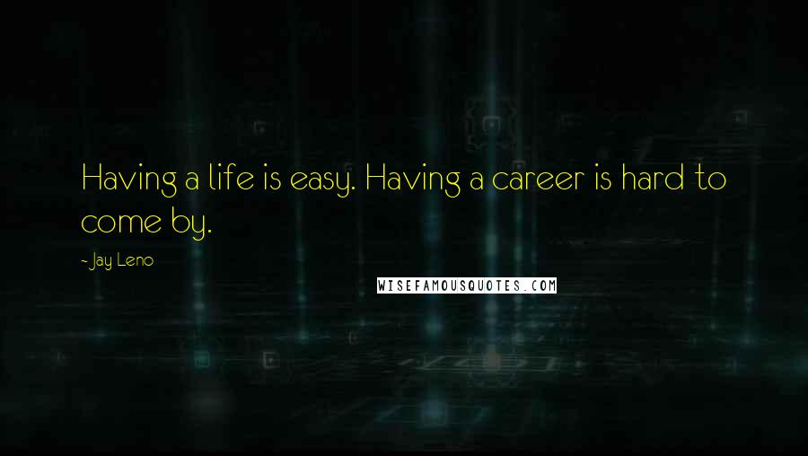 Jay Leno Quotes: Having a life is easy. Having a career is hard to come by.