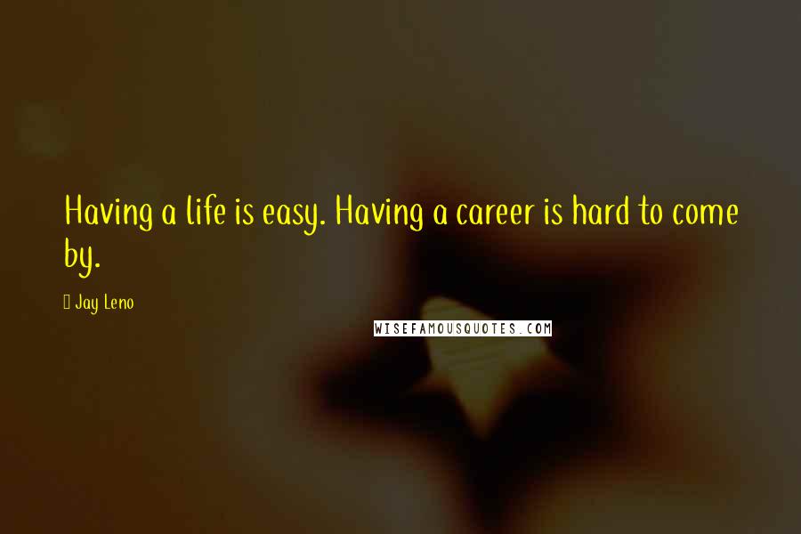 Jay Leno Quotes: Having a life is easy. Having a career is hard to come by.