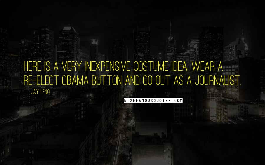 Jay Leno Quotes: Here is a very inexpensive costume idea. Wear a re-elect Obama button and go out as a journalist.