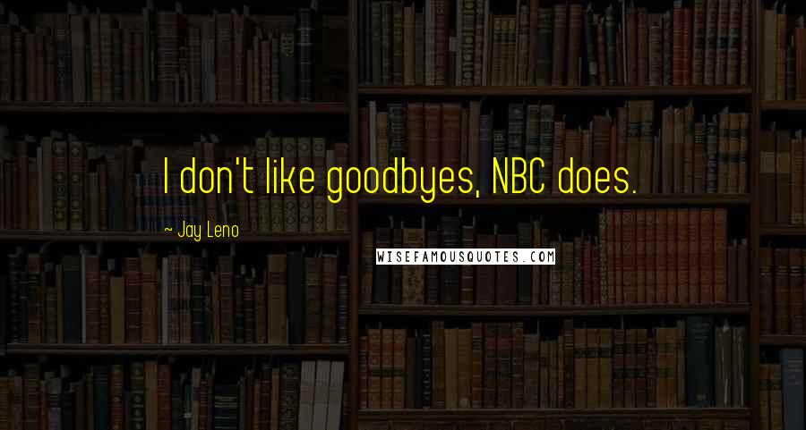 Jay Leno Quotes: I don't like goodbyes, NBC does.