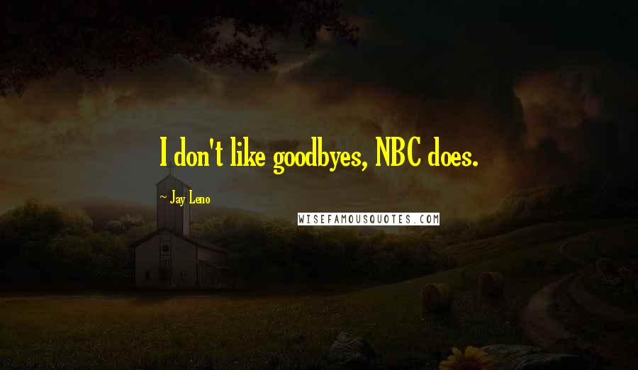 Jay Leno Quotes: I don't like goodbyes, NBC does.