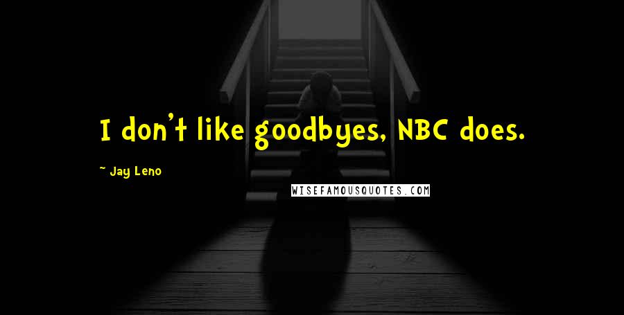 Jay Leno Quotes: I don't like goodbyes, NBC does.