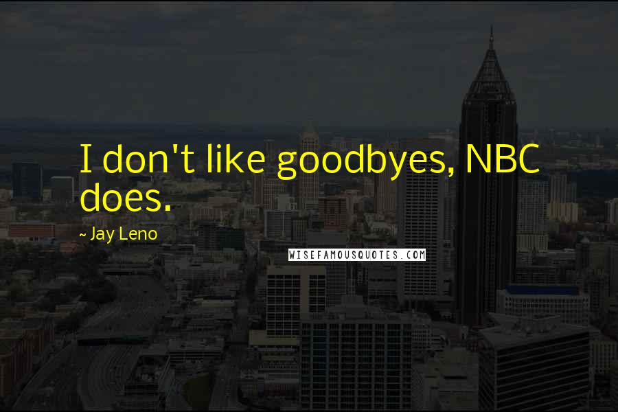 Jay Leno Quotes: I don't like goodbyes, NBC does.