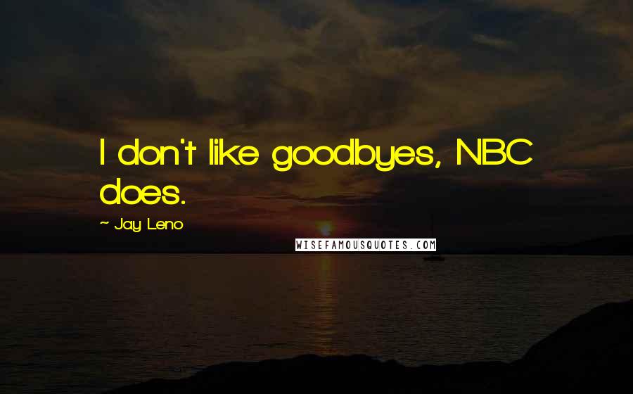 Jay Leno Quotes: I don't like goodbyes, NBC does.