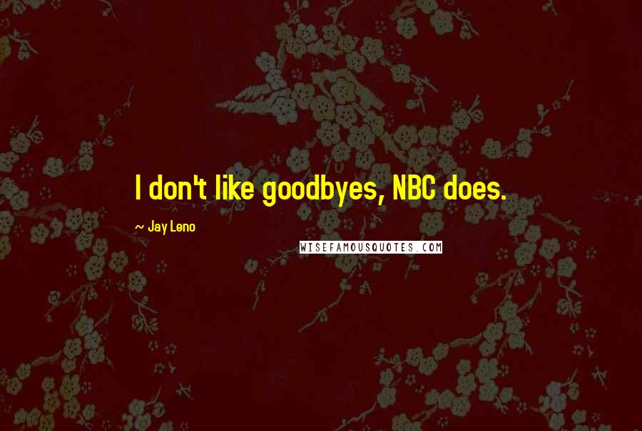 Jay Leno Quotes: I don't like goodbyes, NBC does.