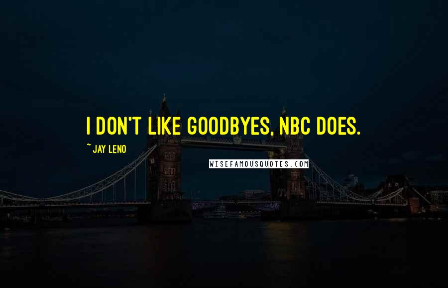 Jay Leno Quotes: I don't like goodbyes, NBC does.