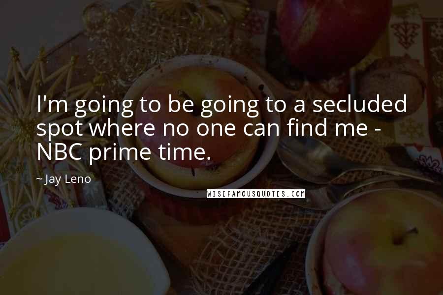 Jay Leno Quotes: I'm going to be going to a secluded spot where no one can find me - NBC prime time.