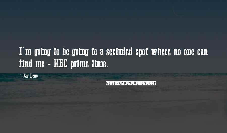 Jay Leno Quotes: I'm going to be going to a secluded spot where no one can find me - NBC prime time.