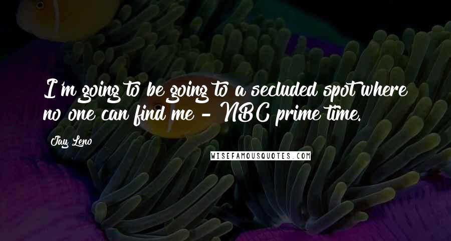 Jay Leno Quotes: I'm going to be going to a secluded spot where no one can find me - NBC prime time.