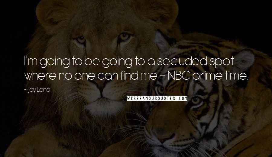 Jay Leno Quotes: I'm going to be going to a secluded spot where no one can find me - NBC prime time.