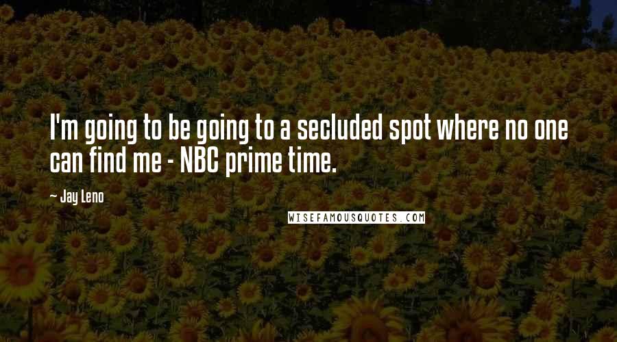 Jay Leno Quotes: I'm going to be going to a secluded spot where no one can find me - NBC prime time.