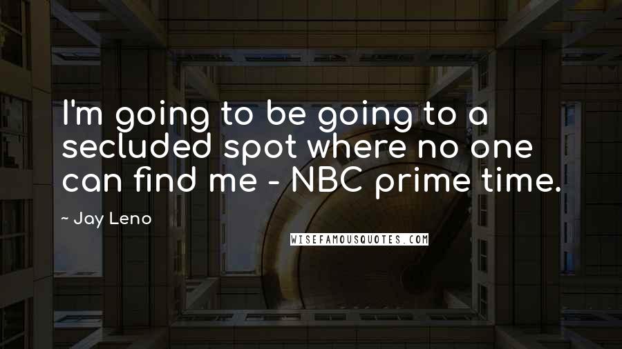 Jay Leno Quotes: I'm going to be going to a secluded spot where no one can find me - NBC prime time.
