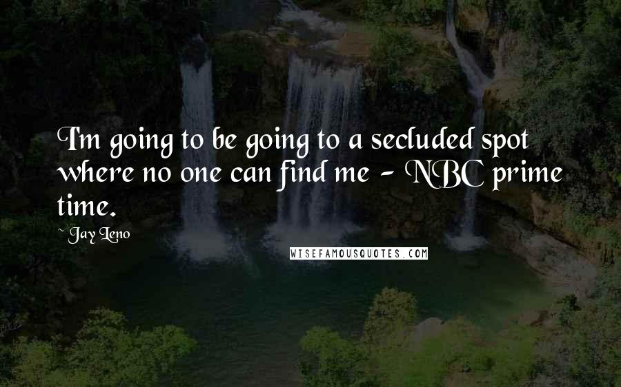 Jay Leno Quotes: I'm going to be going to a secluded spot where no one can find me - NBC prime time.