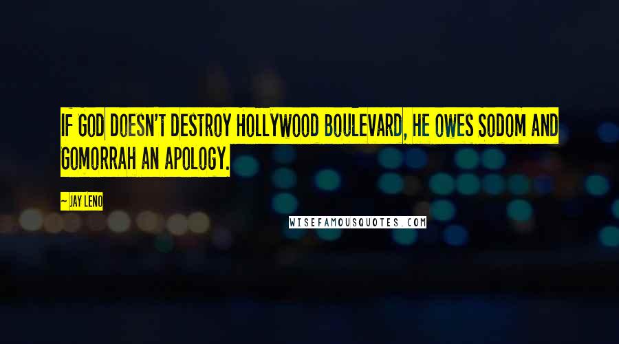 Jay Leno Quotes: If God doesn't destroy Hollywood Boulevard, he owes Sodom and Gomorrah an apology.