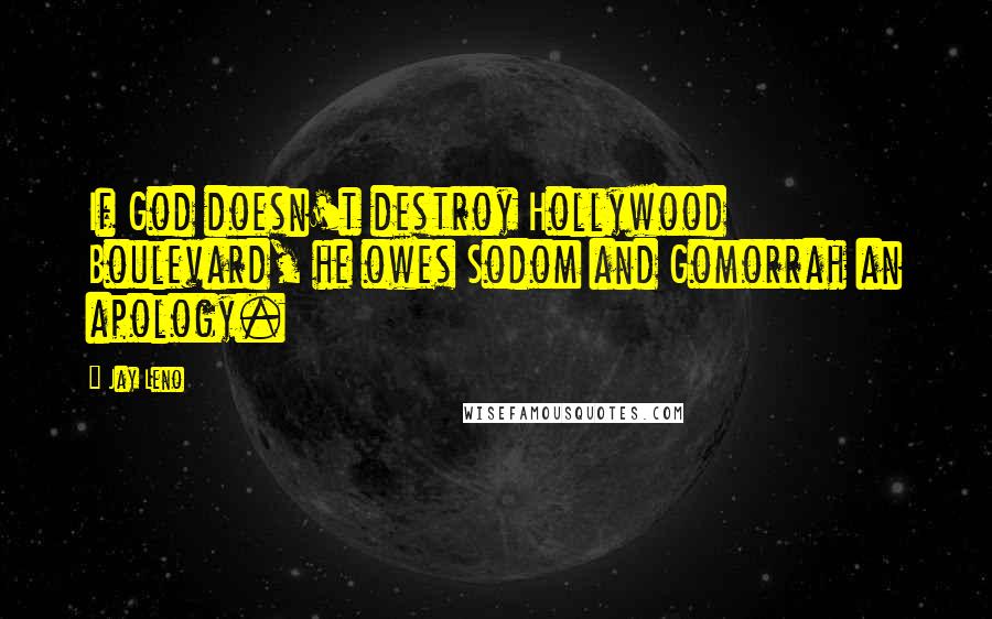 Jay Leno Quotes: If God doesn't destroy Hollywood Boulevard, he owes Sodom and Gomorrah an apology.