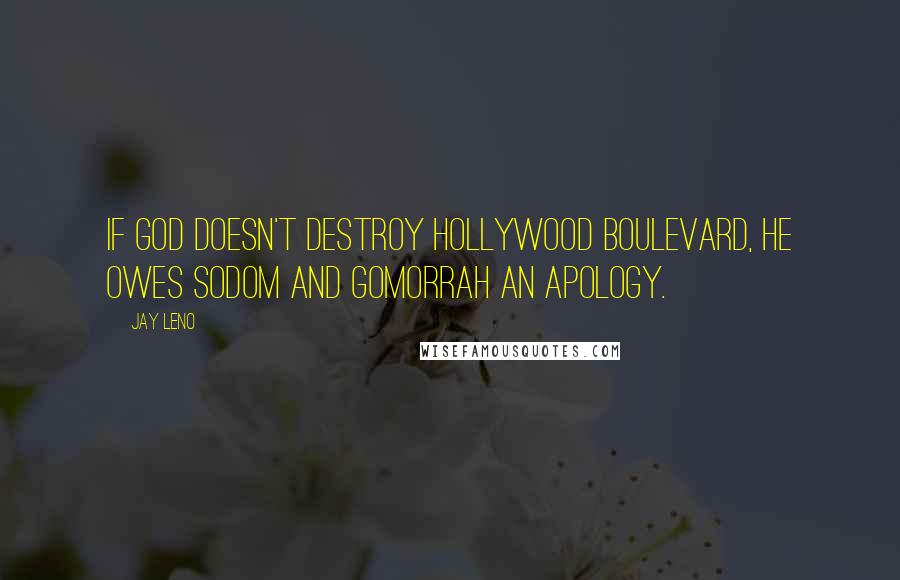 Jay Leno Quotes: If God doesn't destroy Hollywood Boulevard, he owes Sodom and Gomorrah an apology.