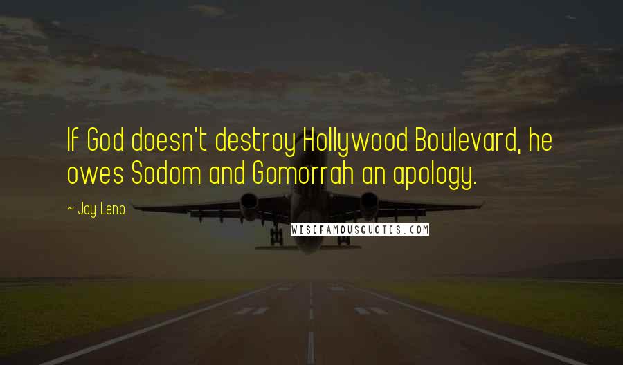 Jay Leno Quotes: If God doesn't destroy Hollywood Boulevard, he owes Sodom and Gomorrah an apology.