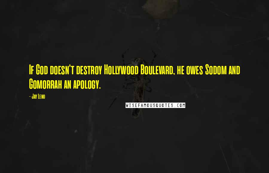 Jay Leno Quotes: If God doesn't destroy Hollywood Boulevard, he owes Sodom and Gomorrah an apology.